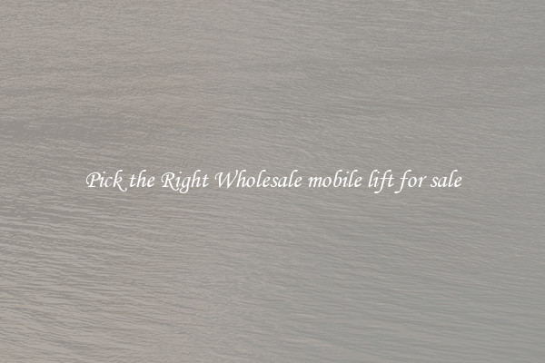 Pick the Right Wholesale mobile lift for sale