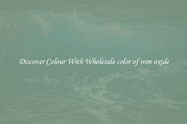 Discover Colour With Wholesale color of iron oxide