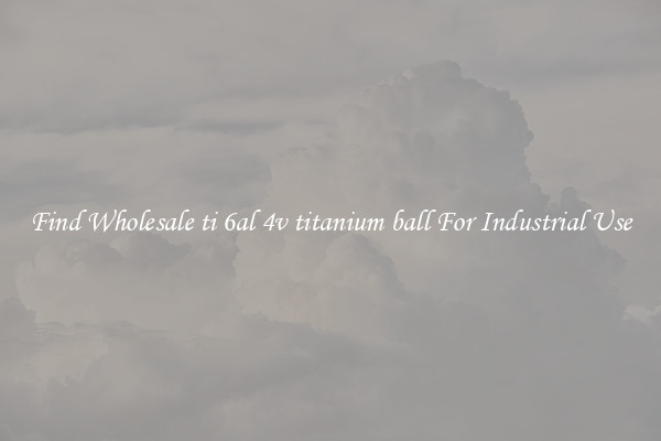 Find Wholesale ti 6al 4v titanium ball For Industrial Use