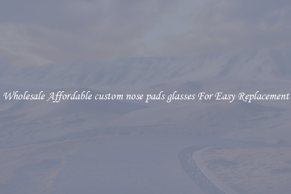 Wholesale Affordable custom nose pads glasses For Easy Replacement