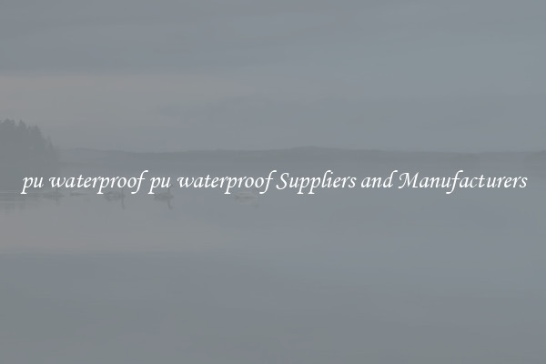 pu waterproof pu waterproof Suppliers and Manufacturers