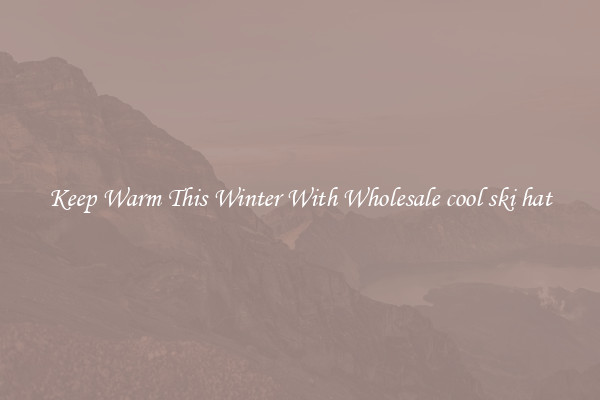 Keep Warm This Winter With Wholesale cool ski hat