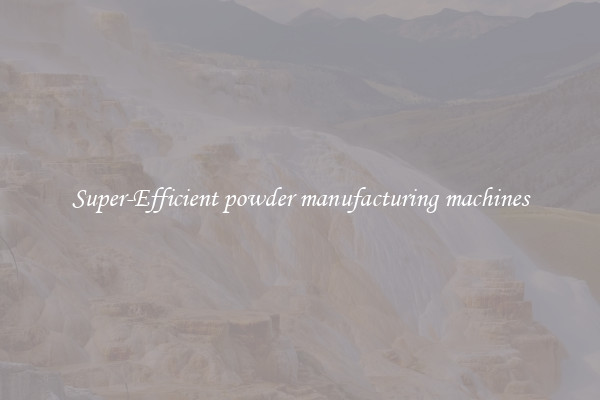 Super-Efficient powder manufacturing machines
