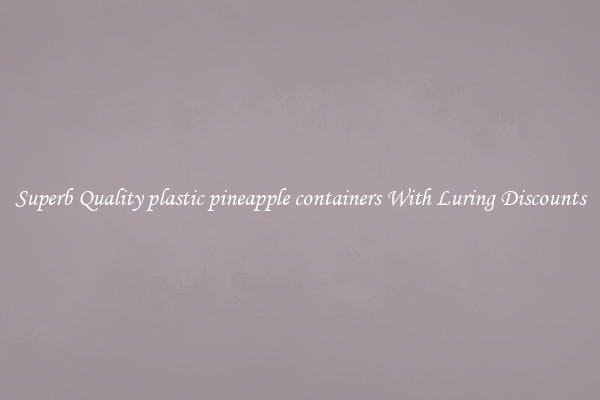 Superb Quality plastic pineapple containers With Luring Discounts