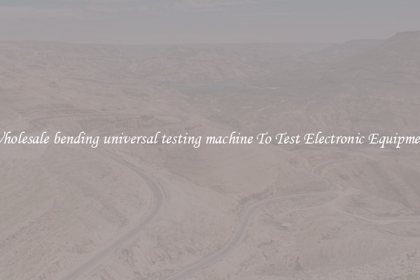 Wholesale bending universal testing machine To Test Electronic Equipment