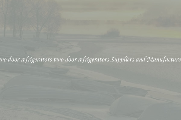 two door refrigerators two door refrigerators Suppliers and Manufacturers