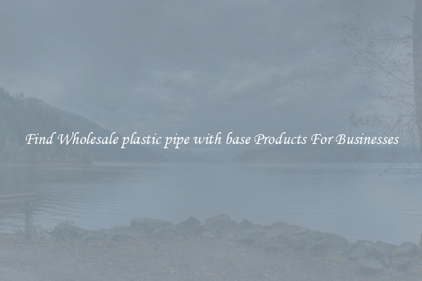 Find Wholesale plastic pipe with base Products For Businesses