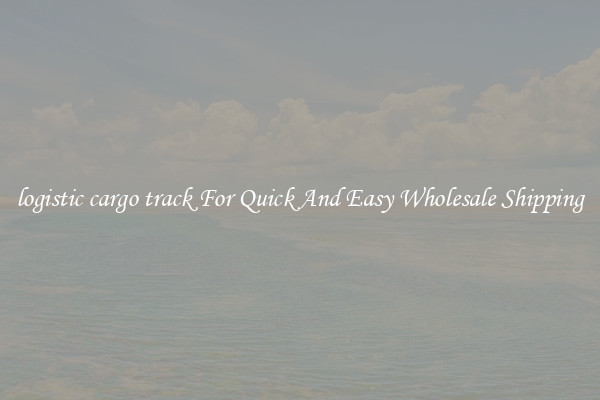 logistic cargo track For Quick And Easy Wholesale Shipping