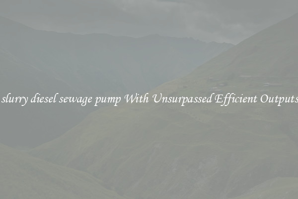 slurry diesel sewage pump With Unsurpassed Efficient Outputs